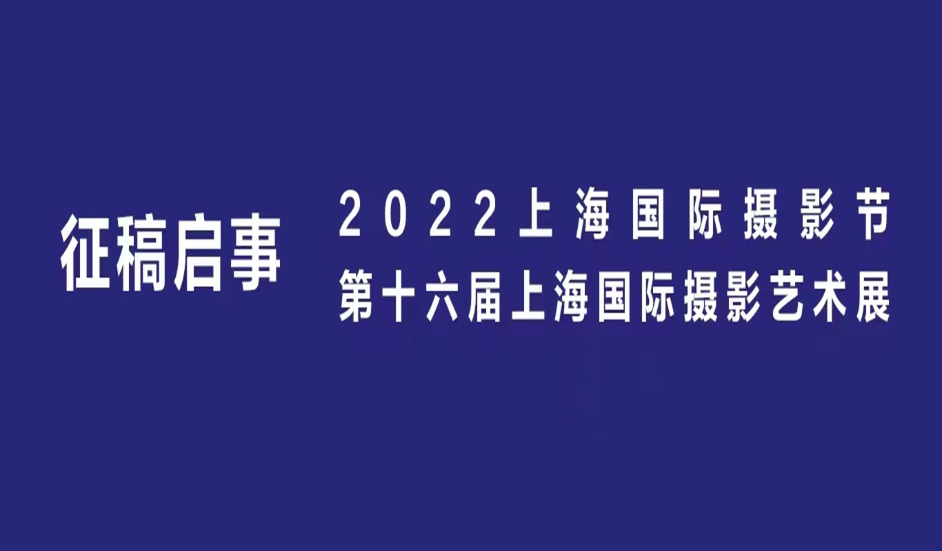 征稿启事 | 2022上海国际摄影节·第十六届上海国际摄影艺术展